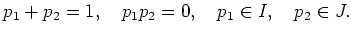 $\displaystyle p_1+p_2=1,\quad p_1 p_2=0,\quad p_1\in I,\quad p_2 \in J.
$