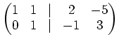 $\displaystyle \begin{pmatrix}1& 1 &\vert & 2 &-5 0 & 1 &\vert & -1 & 3 \end{pmatrix}$