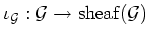 $\displaystyle \iota_{\mathcal G}:\mathcal G \to \operatorname{sheaf}(\mathcal G)
$