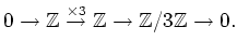 $\displaystyle 0\to \mathbb{Z}\overset{\times 3}{\to} \mathbb{Z}\to \mathbb{Z}/3\mathbb{Z}\to 0.
$