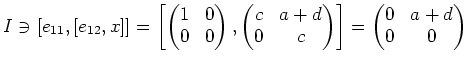 $\displaystyle I \ni
[e_{1 1},[e_{1 2},x]]
=
\left[
\begin{pmatrix}
1& 0 \\
0 &...
...\\
0 & c
\end{pmatrix}\right]
=
\begin{pmatrix}
0& a+d \\
0 & 0
\end{pmatrix}$