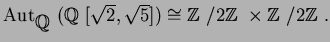 $\operatorname{Aut}_{\mbox{${\Bbb Q}$ }}(\mbox{${\Bbb Q}$ }[\sqrt{2},\sqrt{5}])\...
... Z}$ }}/2{\mbox{${\Bbb Z}$ }}\times {\mbox{${\Bbb Z}$ }}/2{\mbox{${\Bbb Z}$ }}.$