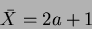 \begin{displaymath}\bar{X}=2a+1
\end{displaymath}