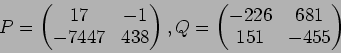 \begin{displaymath}P=
\begin{pmatrix}
17 & -1\\
-7447 & 438
\end{pmatrix},Q=
\begin{pmatrix}
-226 & 681\\
151 & - 455
\end{pmatrix}\end{displaymath}