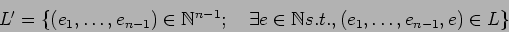 \begin{displaymath}L'=\{(e_1,\dots,e_{n-1})\in \Bbb N^{n-1}; \quad
\exists e \in \Bbb Ns.t., (e_1,\dots,e_{n-1},e)\in L \}
\end{displaymath}