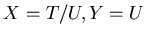 $X=T/U,Y=U$