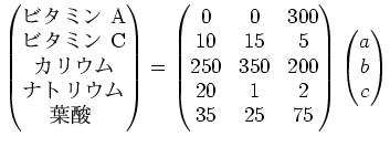 $\displaystyle \begin{pmatrix}
\text{ӥߥ A} \\
\text{ӥߥ C} \\
\text...
... 1 & 2 \\
35 & 25 & 75
\end{pmatrix}\begin{pmatrix}
a\\
b\\
c
\end{pmatrix}$