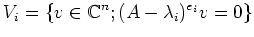 $\displaystyle V_i=\{v\in {\mathbb{C}}^n; (A-\lambda_i)^{e_i} v=0\}
$