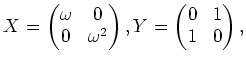 $\displaystyle X=
\begin{pmatrix}
\omega & 0 \\
0 & \omega^2
\end{pmatrix},
Y=\begin{pmatrix}
0 & 1 \\
1 & 0
\end{pmatrix},
$