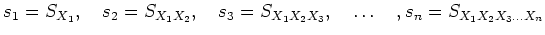 % latex2html id marker 774
$\displaystyle s_1=S_{X_1}, \quad
s_2=S_{X_1 X_2}, \quad
s_3=S_{X_1 X_2 X_3}, \quad \dots \quad
,s_n=S_{X_1 X_2 X_3\dots X_n}
$