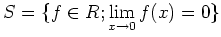 $\displaystyle S=\{f\in R; \lim_{x\to 0} f(x)=0\}
$