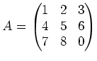 $\displaystyle A=
\begin{pmatrix}
1 & 2 & 3 \\
4 & 5 & 6\\
7 & 8 & 0
\end{pmatrix}$