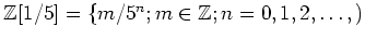 $ {\mbox{${\mathbb{Z}}$}}[1/5]=\{m/5^n; m\in {\mbox{${\mathbb{Z}}$}}; n=0,1,2,\dots,)$