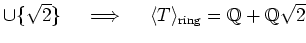 % latex2html id marker 1169
$ \cup \{\sqrt{2}\} \quad \implies \quad
\langle T \rangle_{\text{ring}} =\mbox{${\mathbb{Q}}$}+\mbox{${\mathbb{Q}}$}\sqrt{2}$