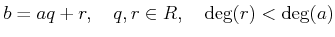 % latex2html id marker 1026
$\displaystyle b=aq+r,\quad q,r\in R, \quad \deg(r)<\deg(a)
$