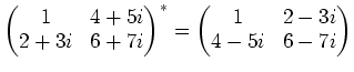 $\displaystyle \begin{pmatrix}
1 &4+5i \\
2+3i &6+7i
\end{pmatrix}^*=
\begin{pmatrix}
1 & 2-3i \\
4-5i &6-7i
\end{pmatrix}$