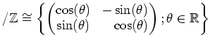 $\displaystyle /{\mbox{${\mathbb{Z}}$}}\cong
\left\{
\begin{pmatrix}
\cos(\thet...
...hantom{-}\cos(\theta)
\end{pmatrix};
\theta \in \mbox{${\mathbb{R}}$}
\right\}
$