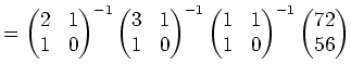 $\displaystyle = \begin{pmatrix}2 & 1\ 1 & 0 \end{pmatrix}^{-1} \begin{pmatrix}...
...n{pmatrix}1 & 1\ 1 & 0 \end{pmatrix}^{-1} \begin{pmatrix}72\ 56 \end{pmatrix}$