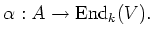 $\displaystyle \alpha: A\to \operatorname{End}_k(V).
$