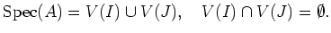 $\displaystyle \operatorname{Spec}(A)=V(I)\cup V(J),\quad V(I)\cap V(J)=\emptyset.
$