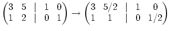 $\displaystyle \begin{pmatrix}3& 5 &\vert & 1 &0 1 & 2 &\vert & 0 & 1 \end{pma...
... \to \begin{pmatrix}3& 5/2 &\vert & 1 &0 1 & 1 &\vert & 0 & 1/2 \end{pmatrix}$