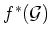 $ f^*(\mathcal{G})$