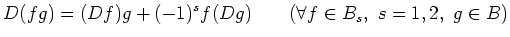 $\displaystyle D(f g)=(D f)g+(-1)^s f (D g) \qquad (\forall f \in B_s, s=1,2, g \in B)
$