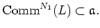 $\displaystyle \operatorname{Comm}^{N_1}(L)\subset \mathfrak{a}.
$