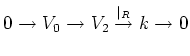 $\displaystyle 0\to V_0\to V_2 \overset{\vert _R}{\to} k \to 0
$