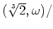 % latex2html id marker 940
$ (\sqrt[3]{2},\omega)/$