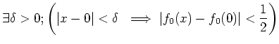 $\displaystyle \exists \delta>0 ; \left( \vert x-0\vert<\delta \ \implies \vert f_0(x)-f_0(0)\vert<\frac{1}{2}\right)$