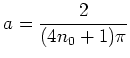 $\displaystyle a= \frac{2}{(4 n_0+1)\pi}
$