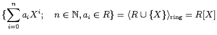 % latex2html id marker 1296
$\displaystyle \{\sum_{i=0}^n a_iX^i ;\quad n\in \mathbb{N}, a_i \in R\}
=\langle R\cup \{X\} \rangle_{\text{ring}}=R[X]
$