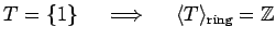 % latex2html id marker 1173
$ T=\{1\} \quad \implies \quad\langle T \rangle_{\text{ring}}={\mbox{${\mathbb{Z}}$}}$