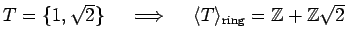 % latex2html id marker 1177
$ T=\{1,\sqrt{2}\}\quad \implies \quad \langle T \rangle_{\text{ring}}={\mbox{${\mathbb{Z}}$}}+{\mbox{${\mathbb{Z}}$}}\sqrt{2}$