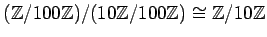 $\displaystyle ({\mbox{${\mathbb{Z}}$}}/100{\mbox{${\mathbb{Z}}$}})/(10{\mbox{${...
...box{${\mathbb{Z}}$}}) \cong {\mbox{${\mathbb{Z}}$}}/10 {\mbox{${\mathbb{Z}}$}}
$