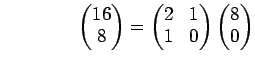 % latex2html id marker 1106
$\displaystyle \qquad\qquad \begin{pmatrix}16 8 \e...
...= \begin{pmatrix}2 & 1 1 & 0 \end{pmatrix} \begin{pmatrix}8 0 \end{pmatrix}$