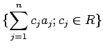 $\displaystyle \{\sum_{j=1}^n c_j a_j ; c_j \in R\}
$