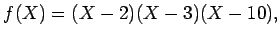 $\displaystyle f(X)=(X-2)(X-3)(X-10),$