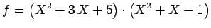 $\displaystyle f=\left(X^2 + 3  X + 5\right)\cdot \left(X^2 + X - 1\right)$