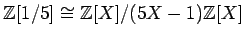 $\displaystyle {\mbox{${\mathbb{Z}}$}}[1/5]\cong {\mbox{${\mathbb{Z}}$}}[X]/(5X-1){\mbox{${\mathbb{Z}}$}}[X]
$