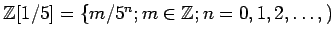 $ {\mbox{${\mathbb{Z}}$}}[1/5]=\{m/5^n; m\in {\mbox{${\mathbb{Z}}$}}; n=0,1,2,\dots,)$