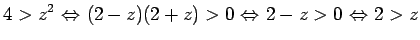 $\displaystyle 4>z^2  {\Leftrightarrow} (2-z)(2+z)>0 {\Leftrightarrow} 2-z>0 {\Leftrightarrow} 2>z
$