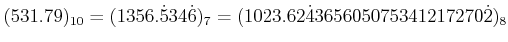 $\displaystyle (531.79)_{10}=(1356.\dot{5}34\dot{6})_{7}
=(1023.62\dot{4}365605075341217270\dot{2})_{8}
$