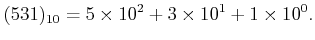 $\displaystyle (531)_{10}=5\times 10^2 +3\times 10^1+1\times 10^0.
$