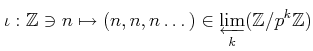 $\displaystyle \iota: \mathbb{Z}\ni n \mapsto (n,n,n\dots) \in \varprojlim_k (\mathbb{Z}/p^k \mathbb{Z})
$