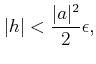 $\displaystyle \vert h\vert<\frac{\vert a\vert^2}{2} \epsilon,$