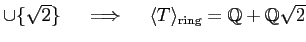 % latex2html id marker 1127
$ \cup \{\sqrt{2}\} \quad \implies \quad
\langle T \rangle_{\text{ring}} =\mbox{${\mathbb{Q}}$}+\mbox{${\mathbb{Q}}$}\sqrt{2}$