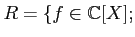 $\displaystyle R=\{f\in {\mathbb{C}}[X];$