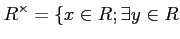 $\displaystyle R^\times =\{ x\in R ; \exists y \in R$